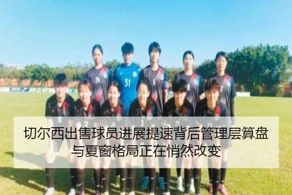 切尔西出售球员进展提速背后管理层算盘与夏窗格局正在悄然改变